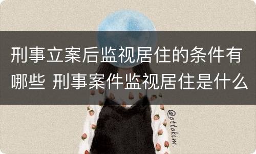 刑事立案后监视居住的条件有哪些 刑事案件监视居住是什么意思