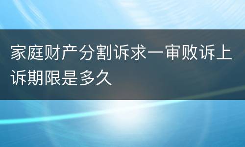 家庭财产分割诉求一审败诉上诉期限是多久