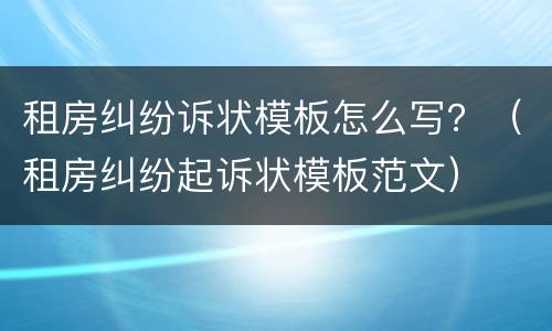 租房纠纷诉状模板怎么写？（租房纠纷起诉状模板范文）