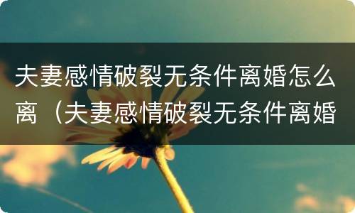 夫妻感情破裂无条件离婚怎么离（夫妻感情破裂无条件离婚怎么离婚）