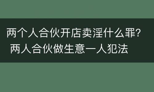 两个人合伙开店卖淫什么罪？ 两人合伙做生意一人犯法