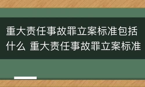 重大责任事故罪立案标准包括什么 重大责任事故罪立案标准包括什么意思