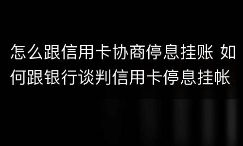 怎么跟信用卡协商停息挂账 如何跟银行谈判信用卡停息挂帐