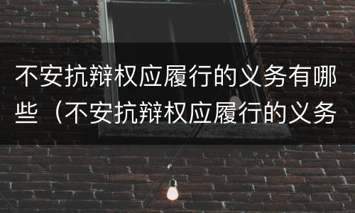 不安抗辩权应履行的义务有哪些（不安抗辩权应履行的义务有哪些方面）