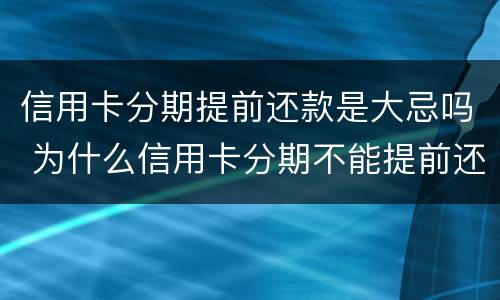 信用卡分期提前还款是大忌吗 为什么信用卡分期不能提前还款