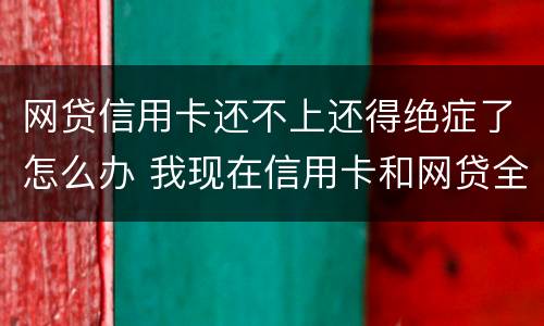 网贷信用卡还不上还得绝症了怎么办 我现在信用卡和网贷全部逾期还不起了怎么办