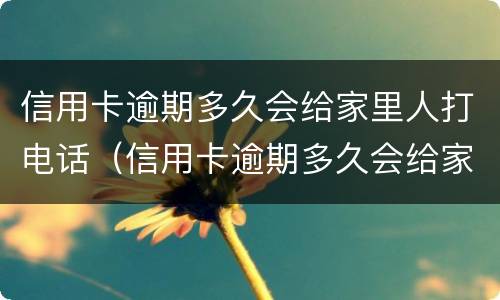 信用卡逾期多久会给家里人打电话（信用卡逾期多久会给家里人打电话催债）
