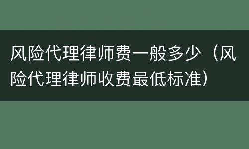风险代理律师费一般多少（风险代理律师收费最低标准）
