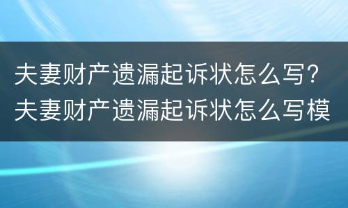夫妻财产遗漏起诉状怎么写? 夫妻财产遗漏起诉状怎么写模板
