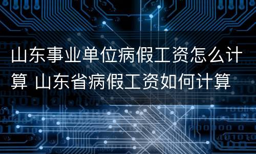 山东事业单位病假工资怎么计算 山东省病假工资如何计算