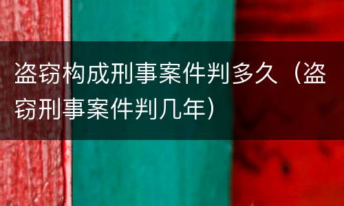 盗窃构成刑事案件判多久（盗窃刑事案件判几年）