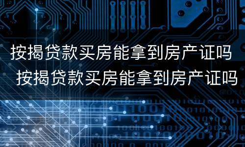 按揭贷款买房能拿到房产证吗 按揭贷款买房能拿到房产证吗,有副本吗