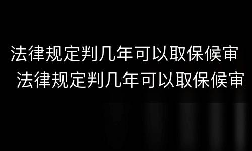 法律规定判几年可以取保候审 法律规定判几年可以取保候审呢