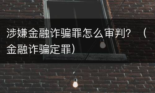 涉嫌金融诈骗罪怎么审判？（金融诈骗定罪）