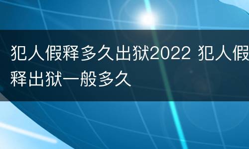 犯人假释多久出狱2022 犯人假释出狱一般多久