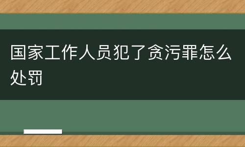 国家工作人员犯了贪污罪怎么处罚