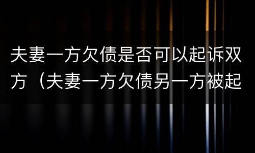 夫妻一方欠债是否可以起诉双方（夫妻一方欠债另一方被起诉）