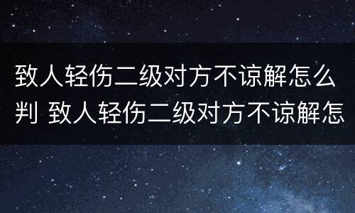 致人轻伤二级对方不谅解怎么判 致人轻伤二级对方不谅解怎么判刑