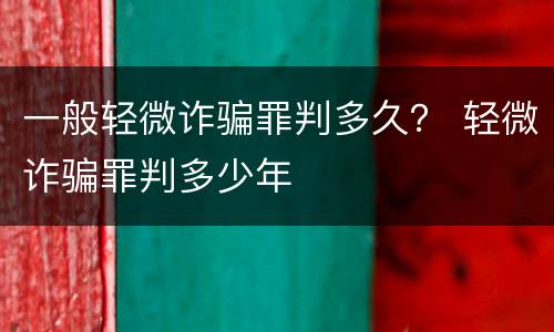一般轻微诈骗罪判多久？ 轻微诈骗罪判多少年