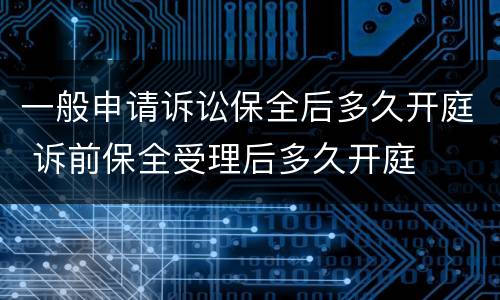 一般申请诉讼保全后多久开庭 诉前保全受理后多久开庭