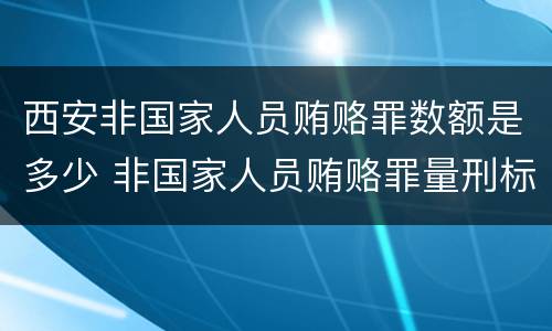 西安非国家人员贿赂罪数额是多少 非国家人员贿赂罪量刑标准