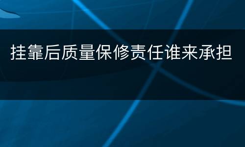 挂靠后质量保修责任谁来承担
