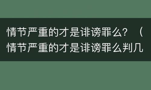 情节严重的才是诽谤罪么？（情节严重的才是诽谤罪么判几年）