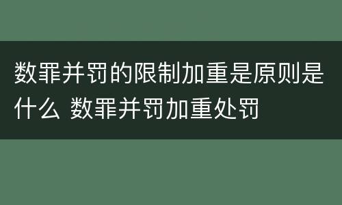 数罪并罚的限制加重是原则是什么 数罪并罚加重处罚