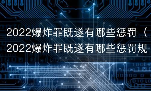 2022爆炸罪既遂有哪些惩罚（2022爆炸罪既遂有哪些惩罚规定）