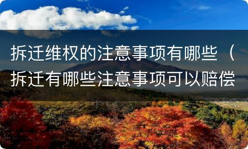拆迁维权的注意事项有哪些（拆迁有哪些注意事项可以赔偿）