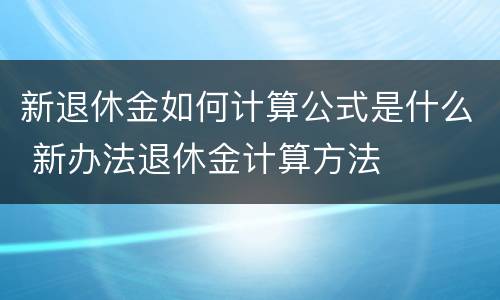 新退休金如何计算公式是什么 新办法退休金计算方法