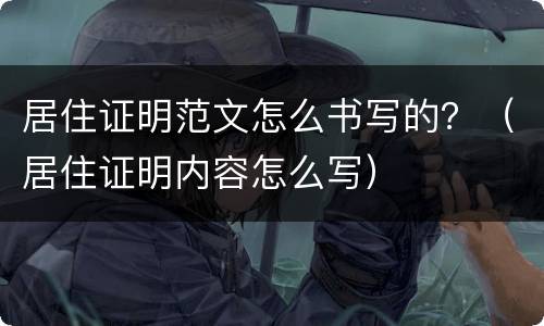 居住证明范文怎么书写的？（居住证明内容怎么写）