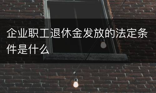 企业职工退休金发放的法定条件是什么