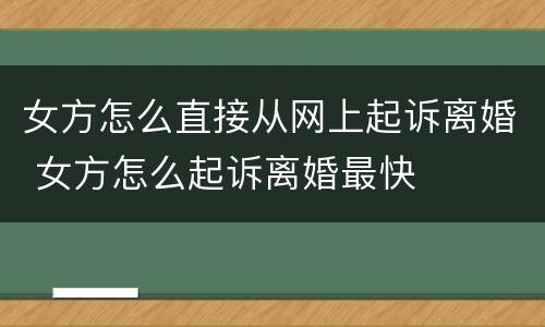 女方怎么直接从网上起诉离婚 女方怎么起诉离婚最快