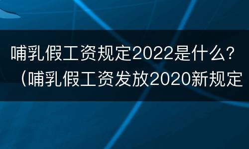 哺乳假工资规定2022是什么？（哺乳假工资发放2020新规定）
