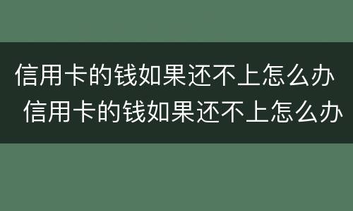 信用卡的钱如果还不上怎么办 信用卡的钱如果还不上怎么办呢