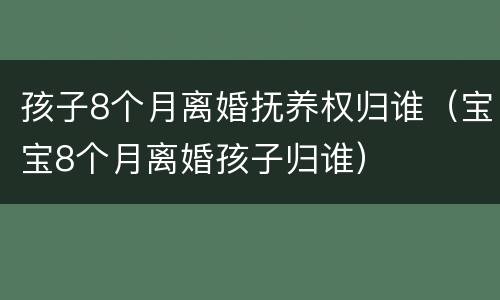 孩子8个月离婚抚养权归谁（宝宝8个月离婚孩子归谁）