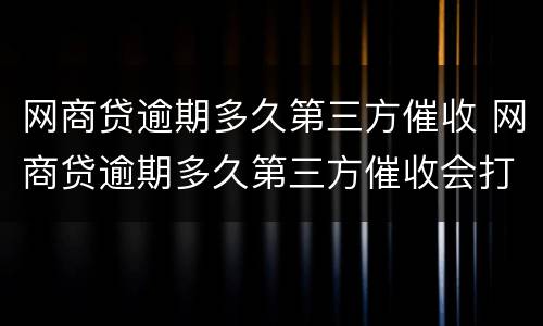 网商贷逾期多久第三方催收 网商贷逾期多久第三方催收会打电话