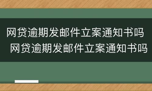 网贷逾期发邮件立案通知书吗 网贷逾期发邮件立案通知书吗怎么写
