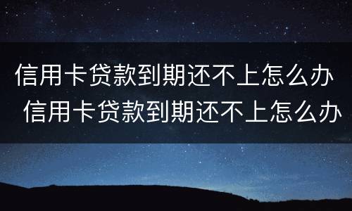 信用卡贷款到期还不上怎么办 信用卡贷款到期还不上怎么办呢