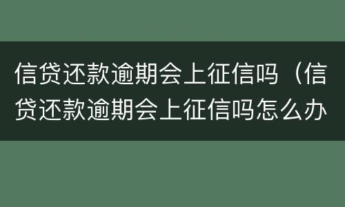 信贷还款逾期会上征信吗（信贷还款逾期会上征信吗怎么办）