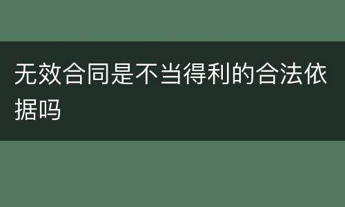 无效合同是不当得利的合法依据吗