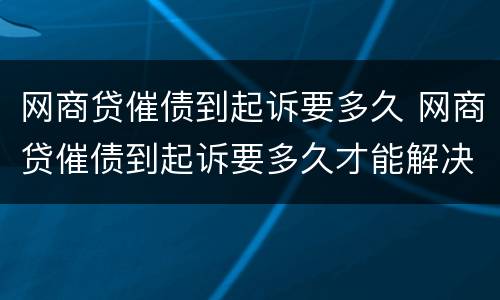 网商贷催债到起诉要多久 网商贷催债到起诉要多久才能解决