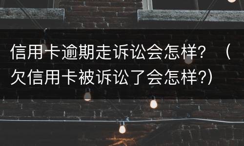 信用卡逾期走诉讼会怎样？（欠信用卡被诉讼了会怎样?）