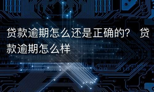 贷款逾期怎么还是正确的？ 贷款逾期怎么样