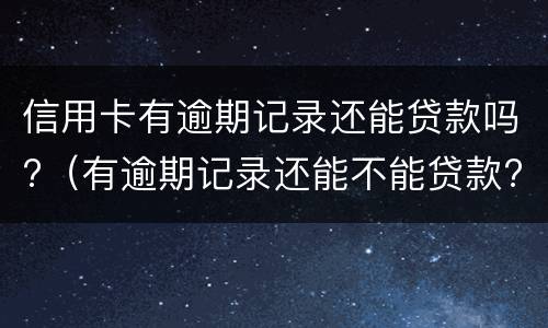 信用卡有逾期记录还能贷款吗?（有逾期记录还能不能贷款?）