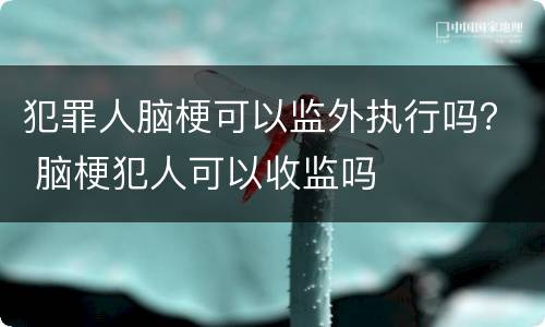 犯罪人脑梗可以监外执行吗？ 脑梗犯人可以收监吗