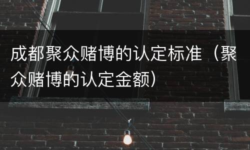 成都聚众赌博的认定标准（聚众赌博的认定金额）
