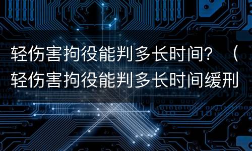 轻伤害拘役能判多长时间？（轻伤害拘役能判多长时间缓刑）