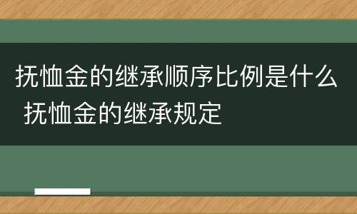 抚恤金的继承顺序比例是什么 抚恤金的继承规定